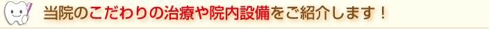 当院のこだわりの治療や院内設備をご紹介します