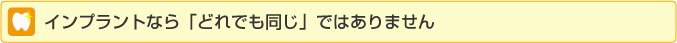 インプラントなら「どれでも同じ」ではありません