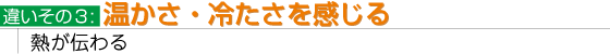 温かさ・冷たさを感じる