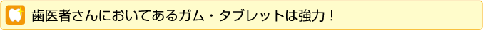 歯医者さんに置いてあるガム・タブレットは協力
