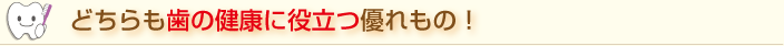 どちらも歯の健康に役立つすぐれもの