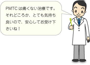 PMTCは痛くない治療です！