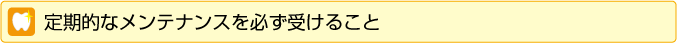 定期的なメンテナンスを必ず受けること