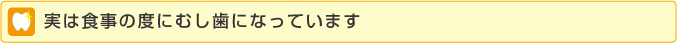 実は食事のたびにむし歯になっています